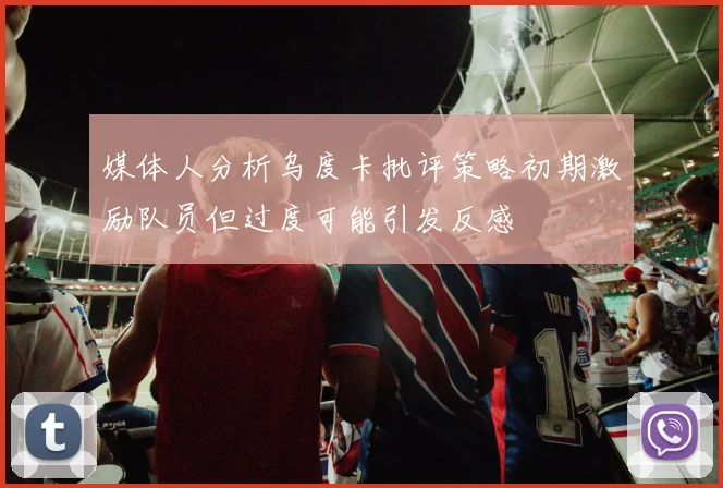 媒体人分析乌度卡批评策略初期激励队员但过度可能引发反感