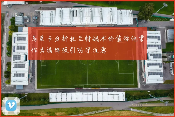 乌度卡分析杜兰特战术价值称他常作为诱饵吸引防守注意